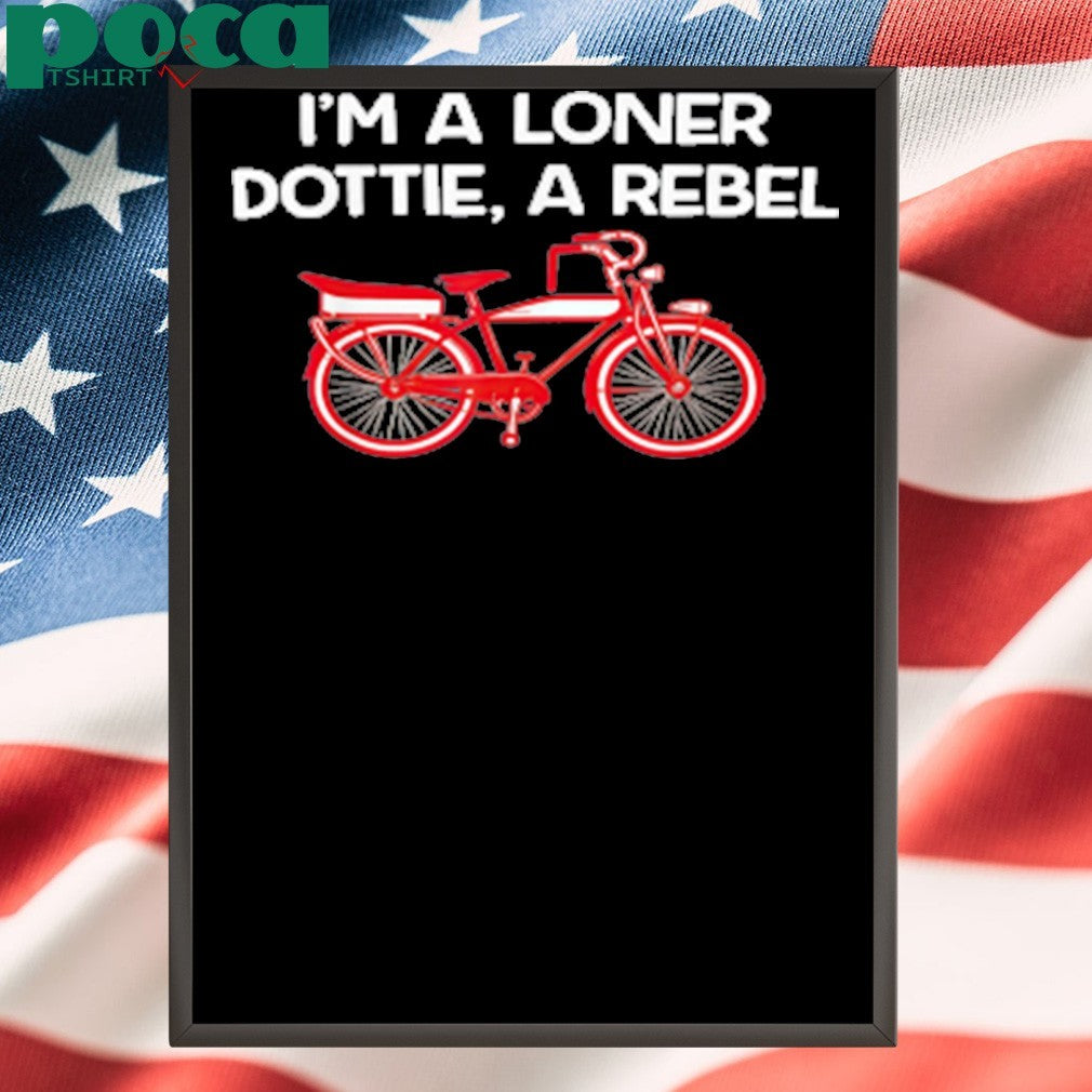 I’m A Loner Dottie, A Rebel shirt