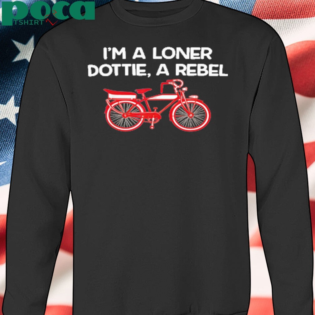 I’m A Loner Dottie, A Rebel shirt