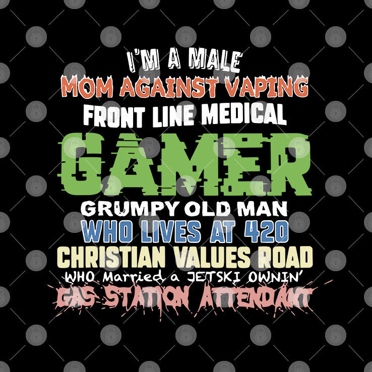 I’m A Male Mom Against Vaping Front Line Medical Gamer Grumpy Old Man Who Lives At 420 Christian Values Road Who Married A Jet Ski Ownin’ Gas Station Attendant Shirt