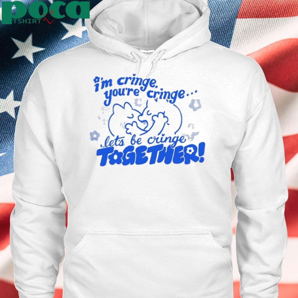 I’m Cringe You’re Cringe Let’s Be Cringe Together Shirt