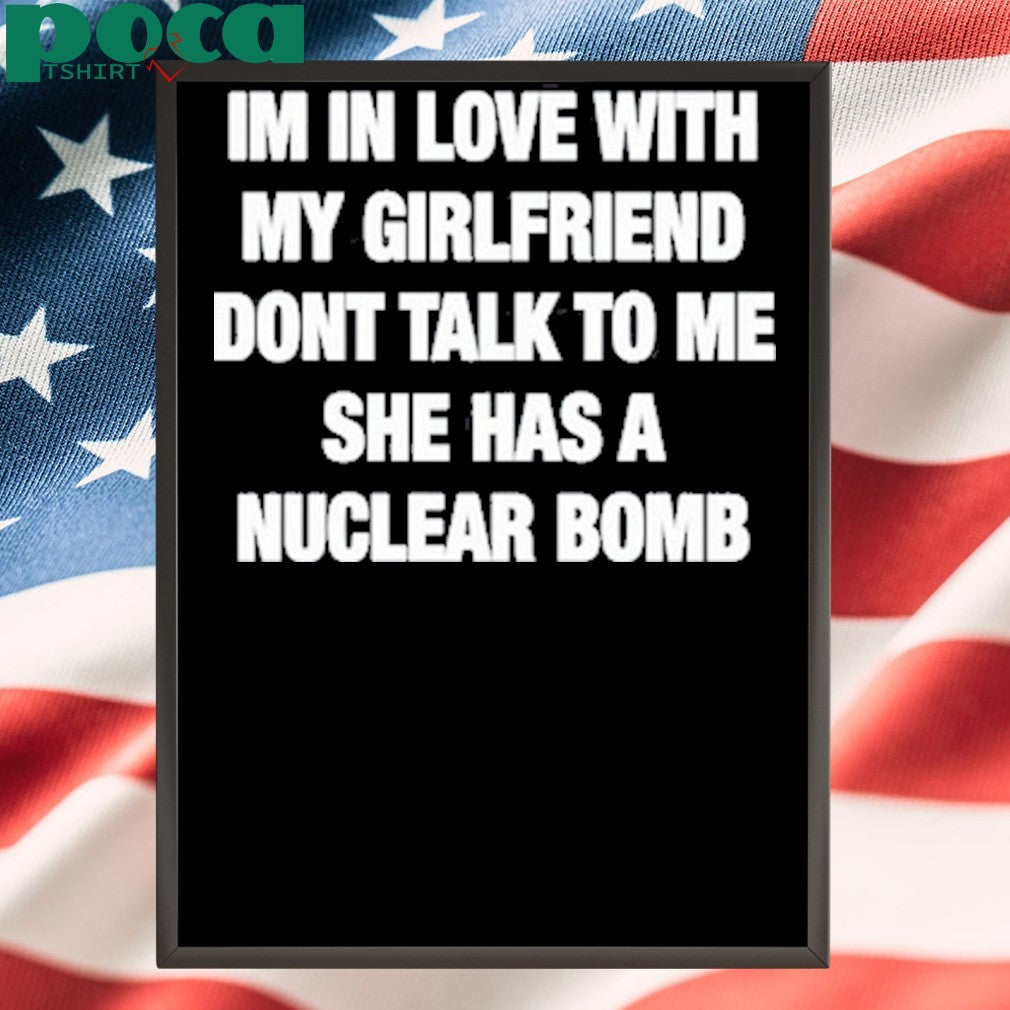 Im In Love With My Girlfriend Dont Talk Tο Μe She Has A Nuclear Bomb T-Shirt