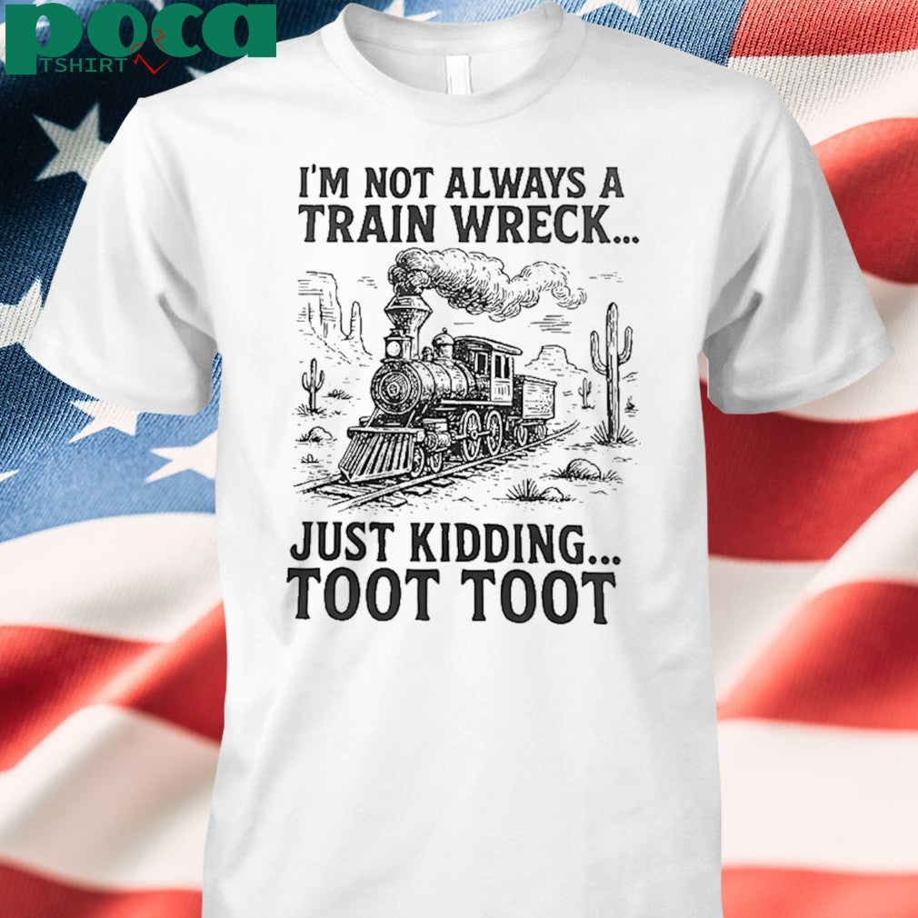 I’m Not Always A Train Wreck Just Kidding Toot Toot shirt