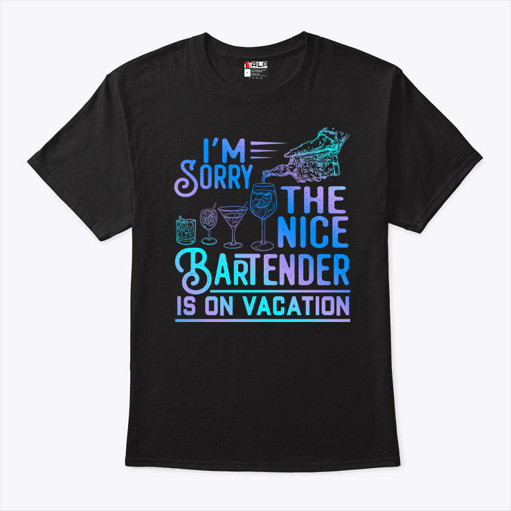 I’m Sorry The Nice Bartender Is On Vacation T Shirt
