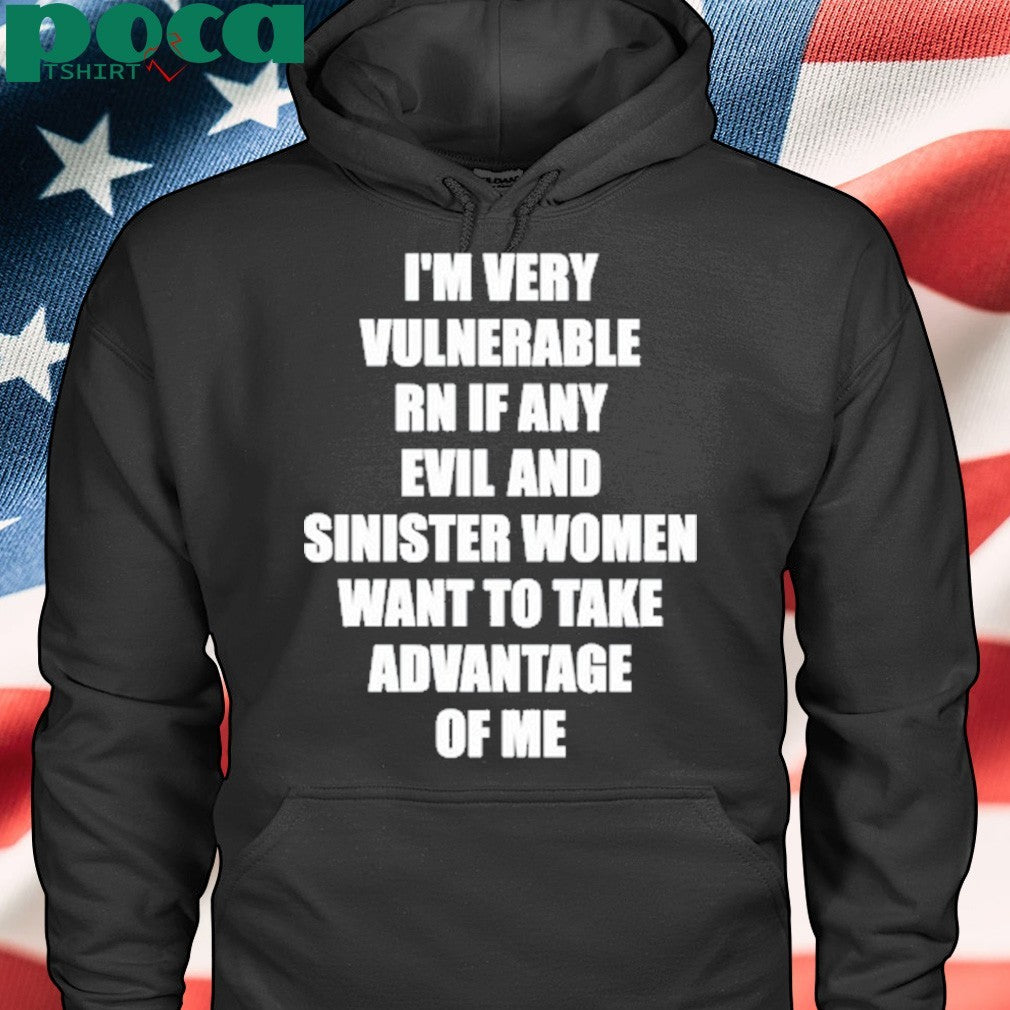 I’m Very Vulnerable Rn If Any Evil And Sinister Women Want To Take Advantage Of Me Shirt