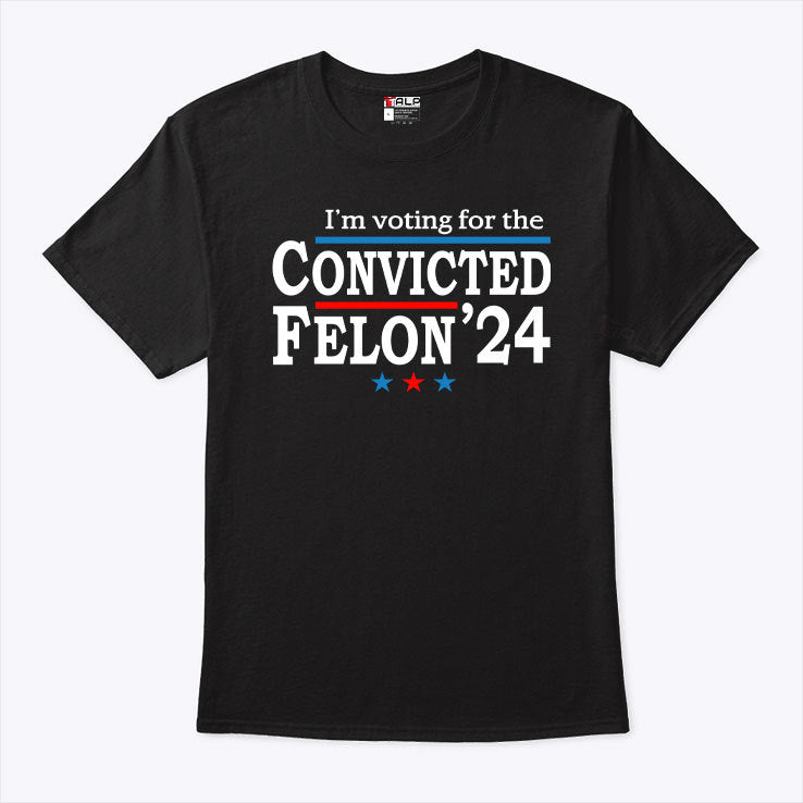 I’m Voting For The Convicted Felon Trump 24 T Shirt