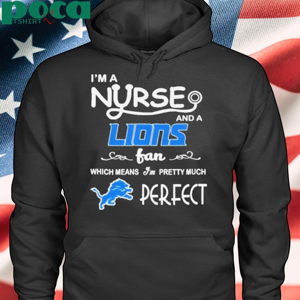 I’m a nurse and a Lions fan which means I’m pretty much perfect shirt