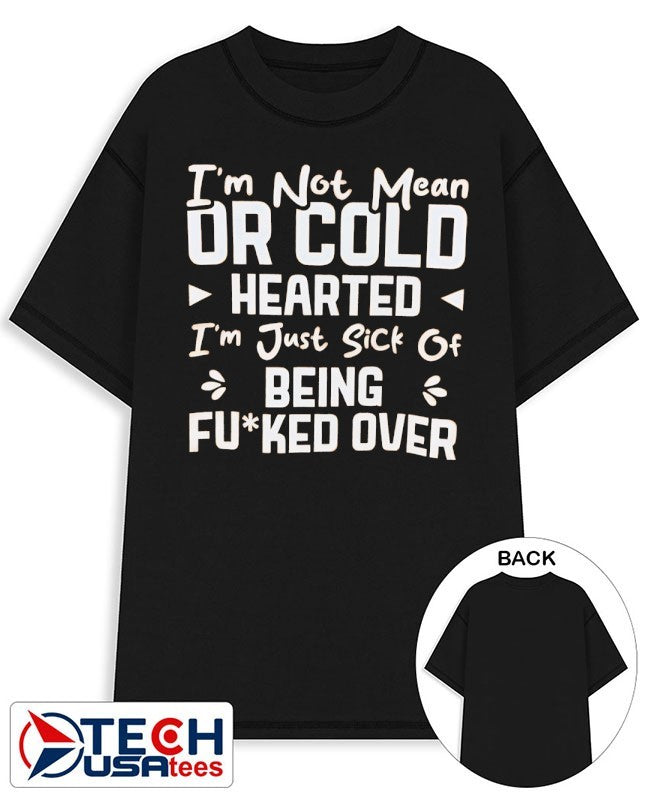 I’m not mean or cold hearted I’m just sick of being fcked over shirt