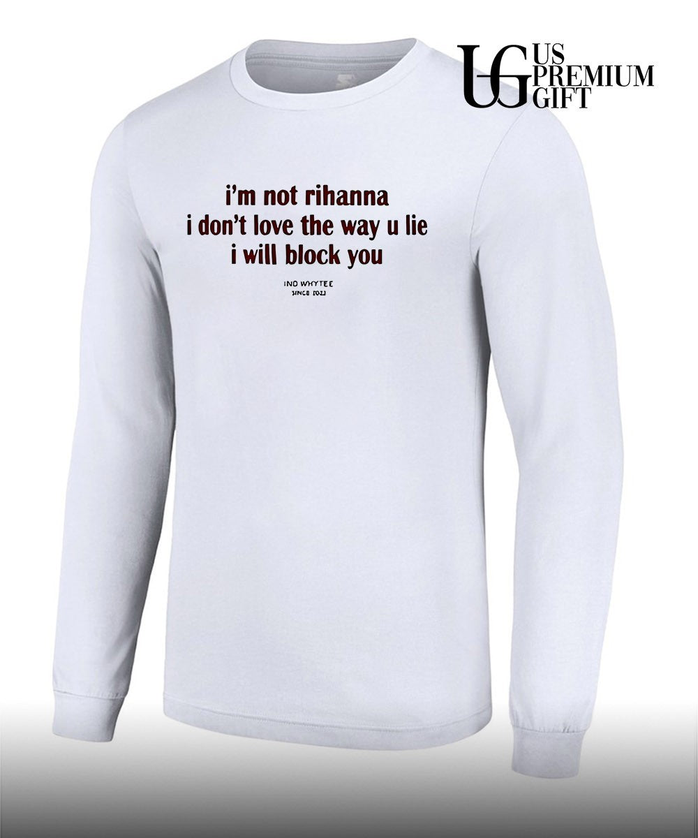 I’m not rihanna I don’t love the way you lie I will block you shirt