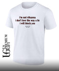 I’m not rihanna I don’t love the way you lie I will block you shirt