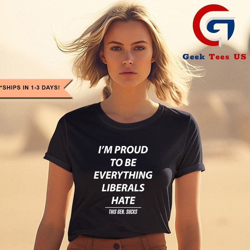 I’m proud to be everything liberals hate shirt