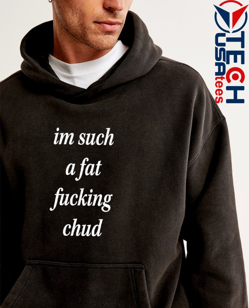 I’m such a fat fcking chud shirt