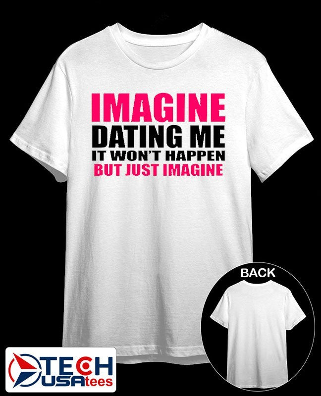 Imagine dating me it won’t happen but just imagine shirt