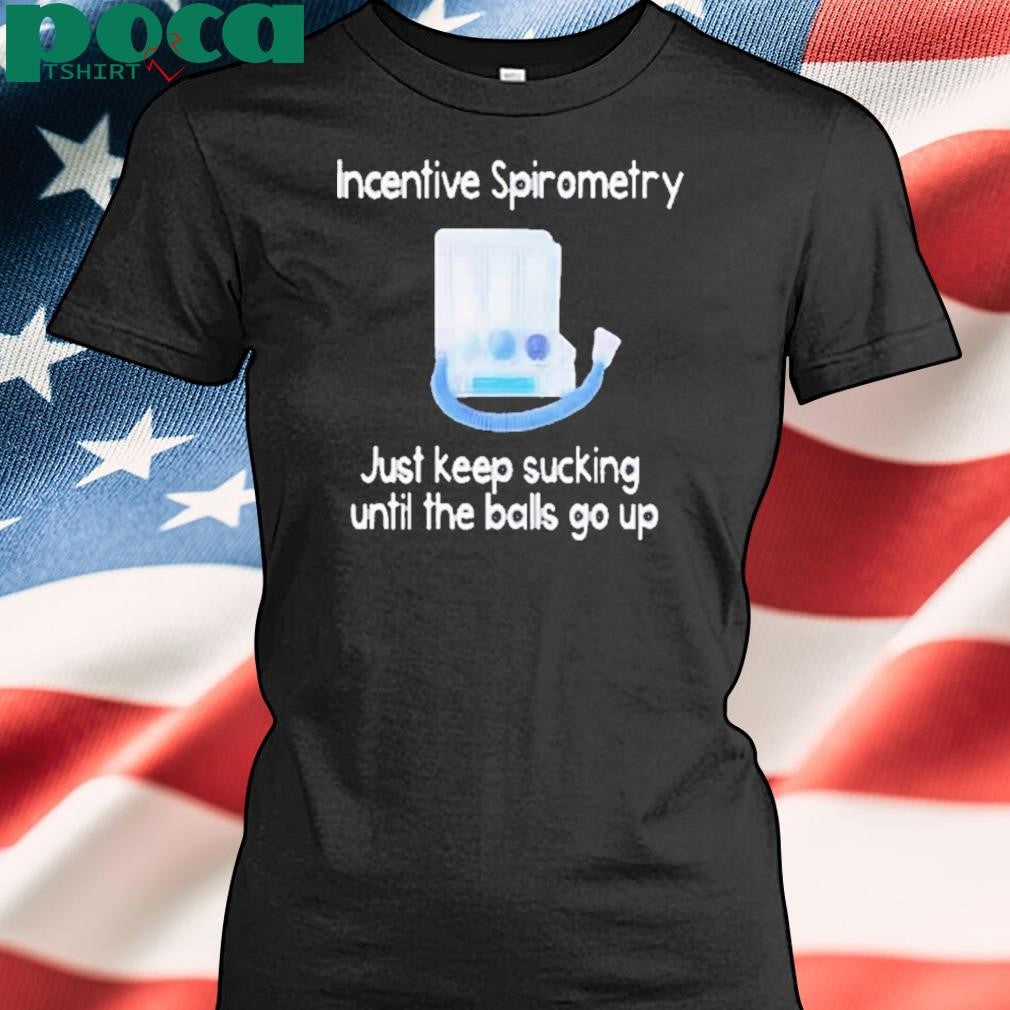 Incentive spirometry just keep sucking until the balls go up Shirt