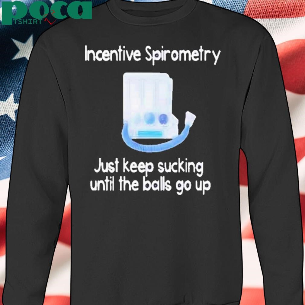 Incentive spirometry just keep sucking until the balls go up Shirt