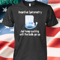 Incentive spirometry just keep sucking until the balls go up Shirt