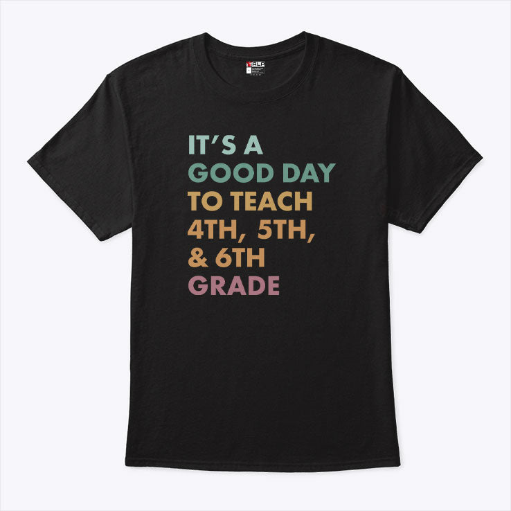It’s A Good Day To Teach 4th 5th and 6th Grade T Shirt