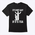 It’s Not Gay If It’s TSA Airline Security Shirt