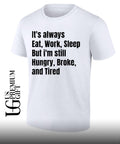 It’s always eat work sleep but I’m still hungry broke and tired shirt