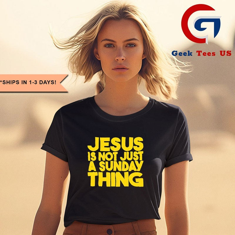 Jesus is not just a Sunday thing shirt