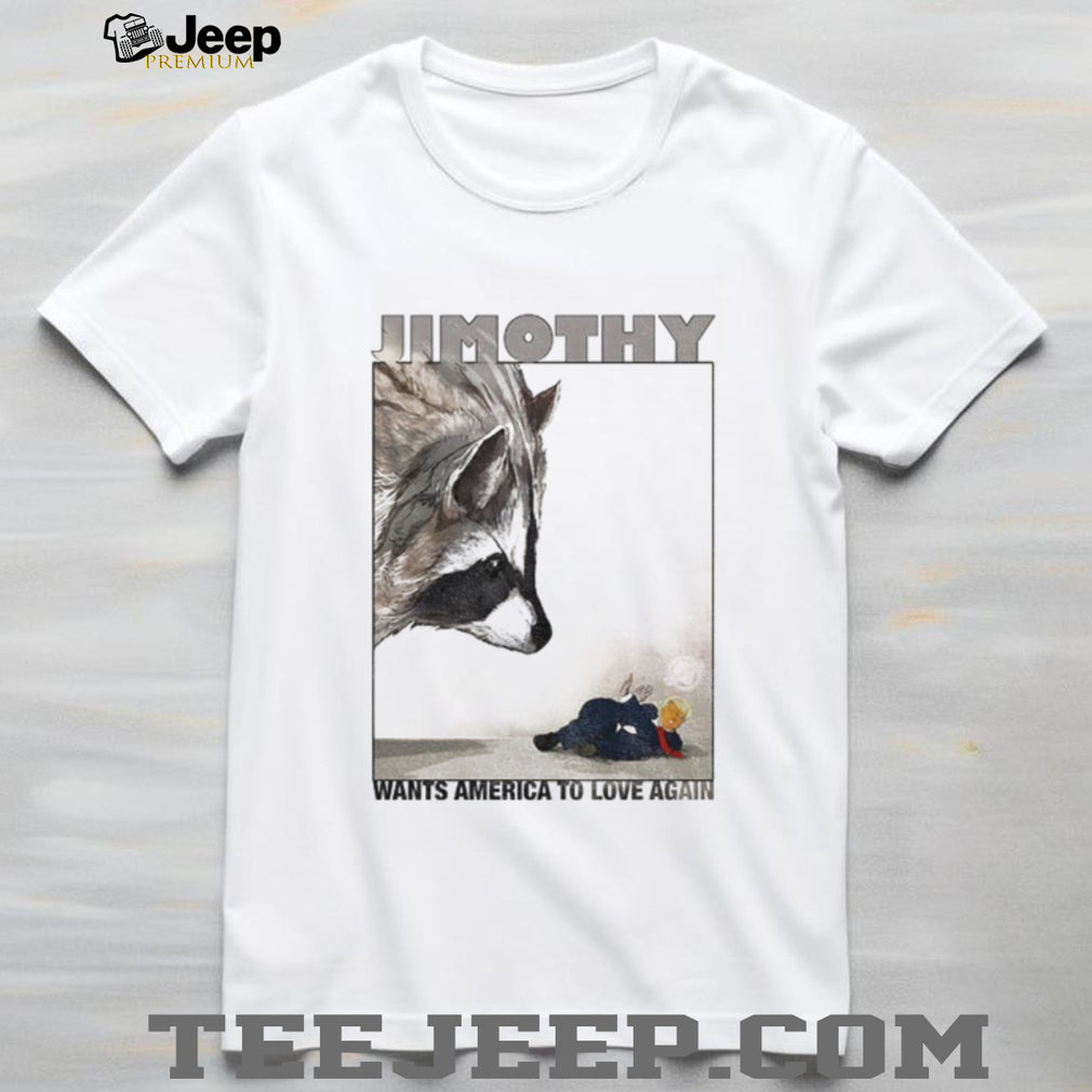 Jimothy wants America to love again shirt