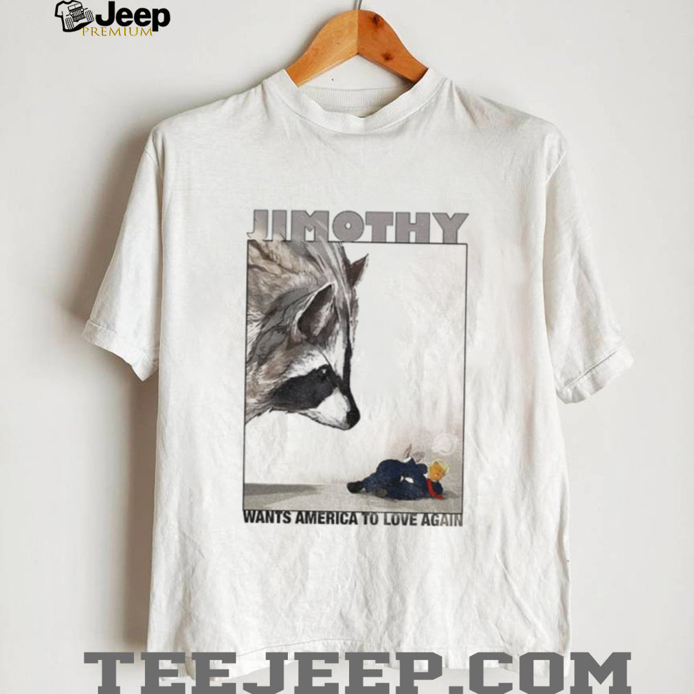 Jimothy wants America to love again shirt
