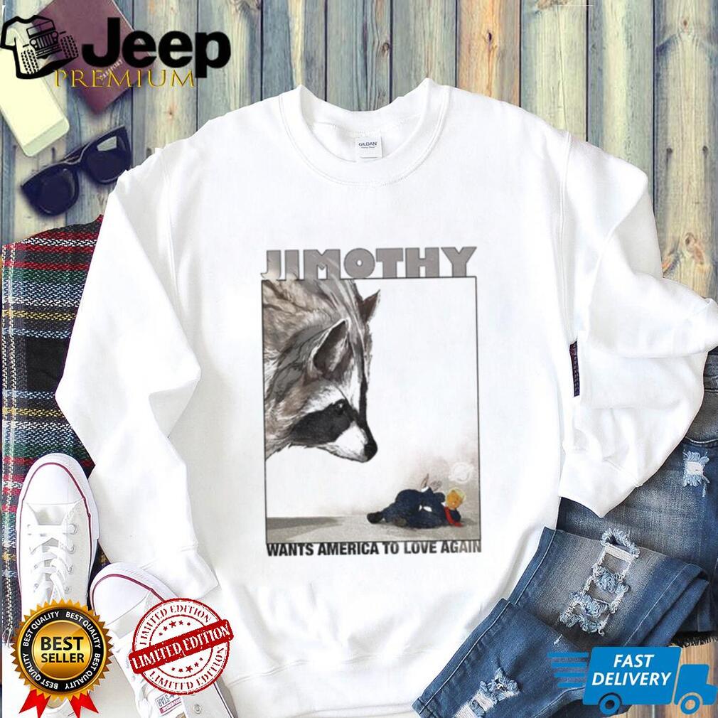 Jimothy wants America to love again shirt