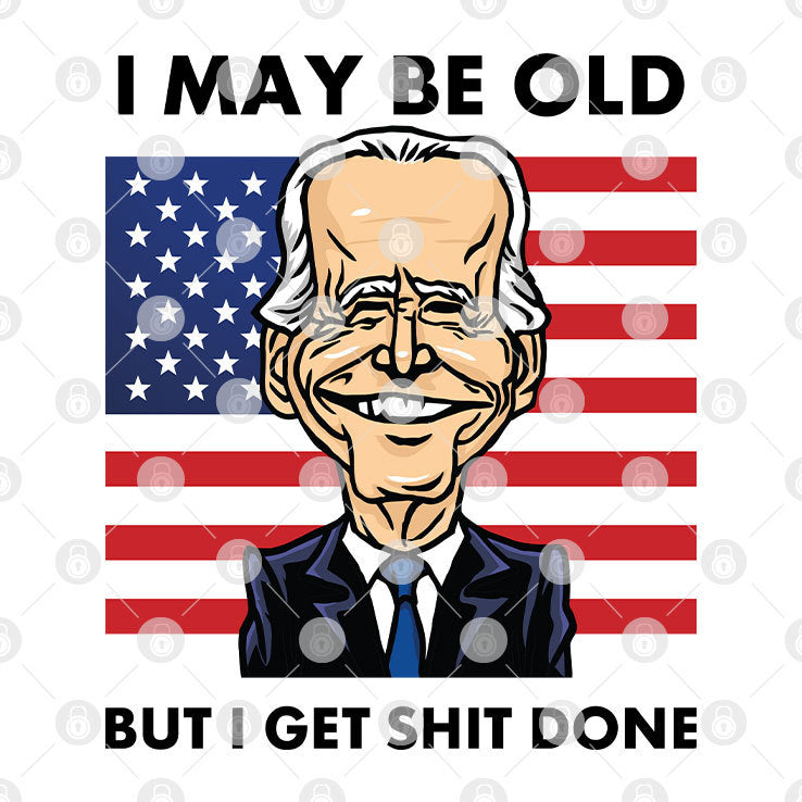 Joe Biden I May Be Old But I Get Shit Done T Shirt