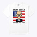 Joe Biden I May Be Old But I Get Shit Done T Shirt