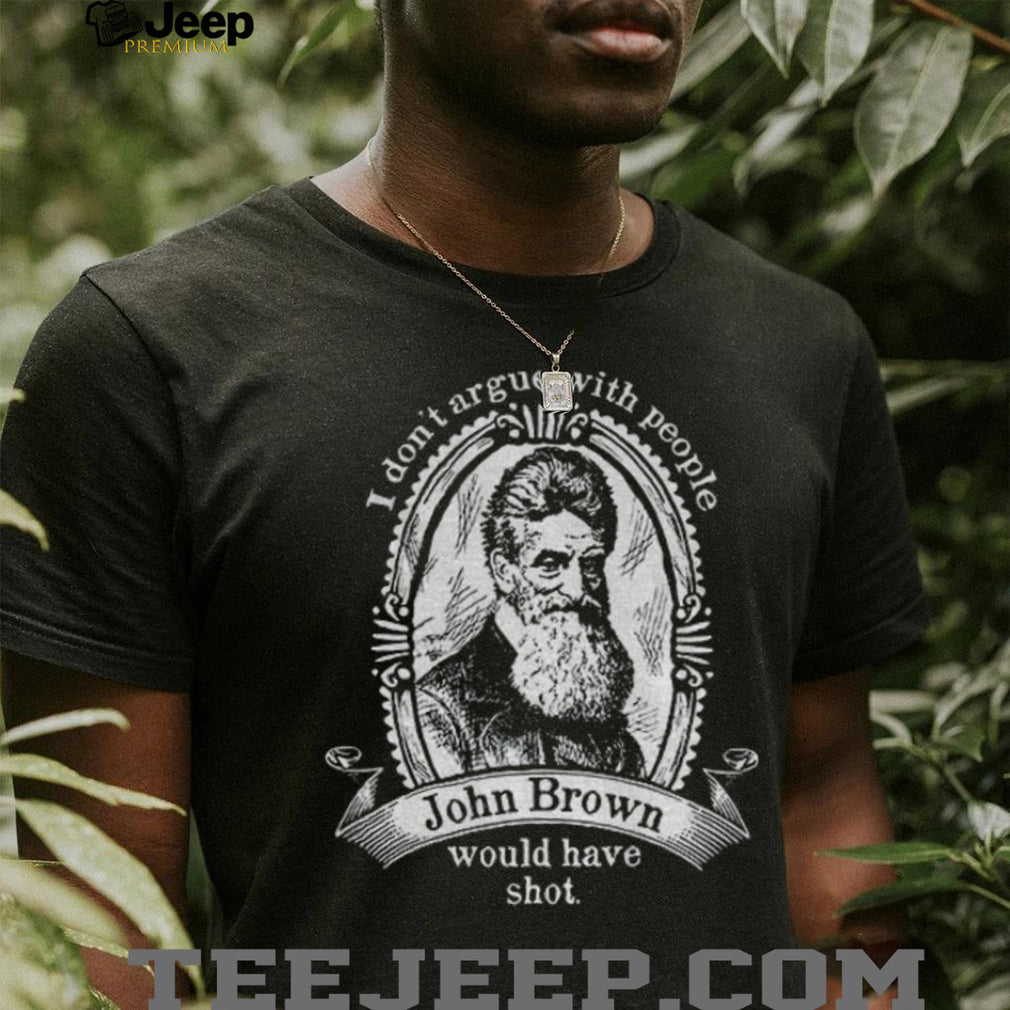 John Brown Historical Quote I Don’t Argue With People Shirt