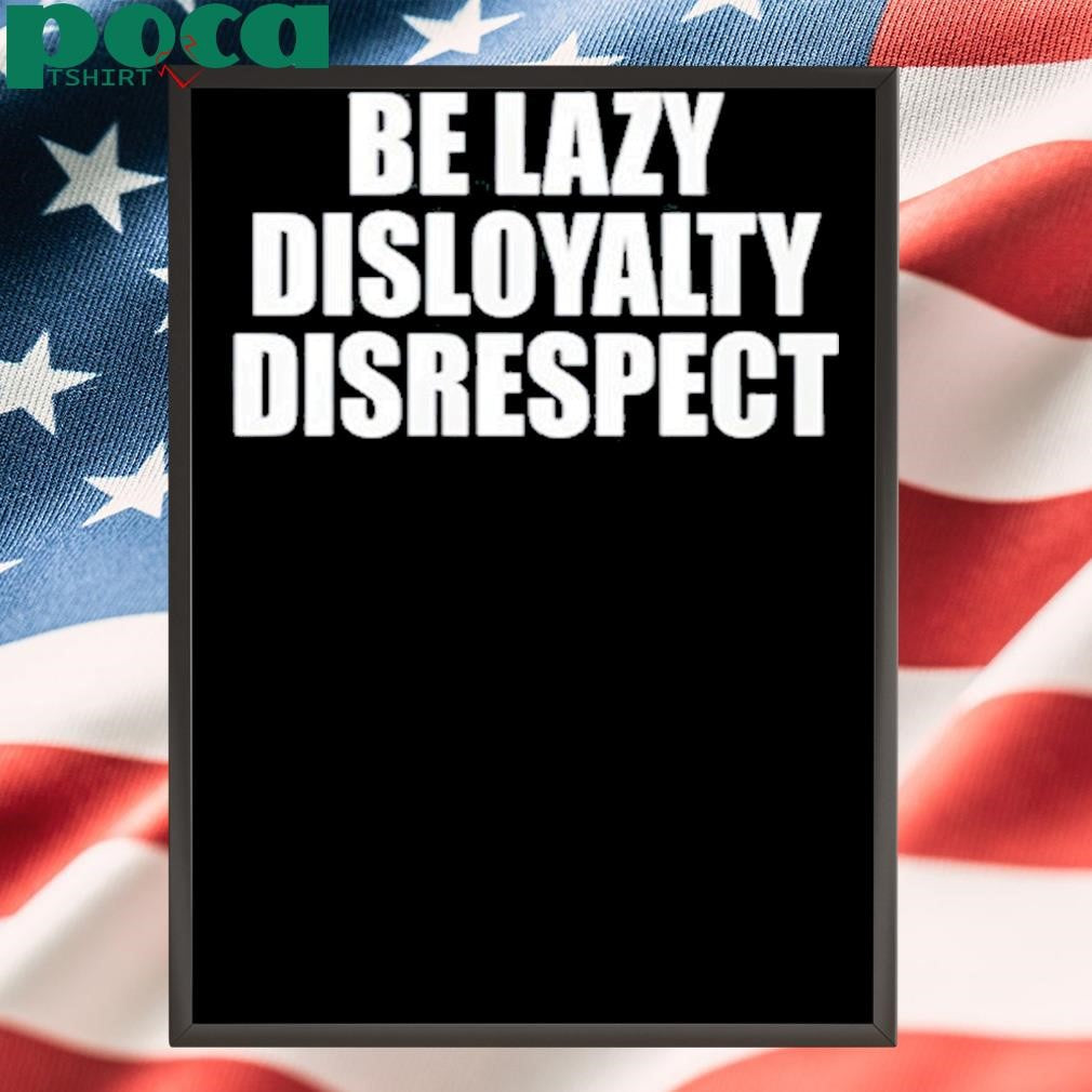 John Cena Be Lazy Disloyalty Disrespect Shirt