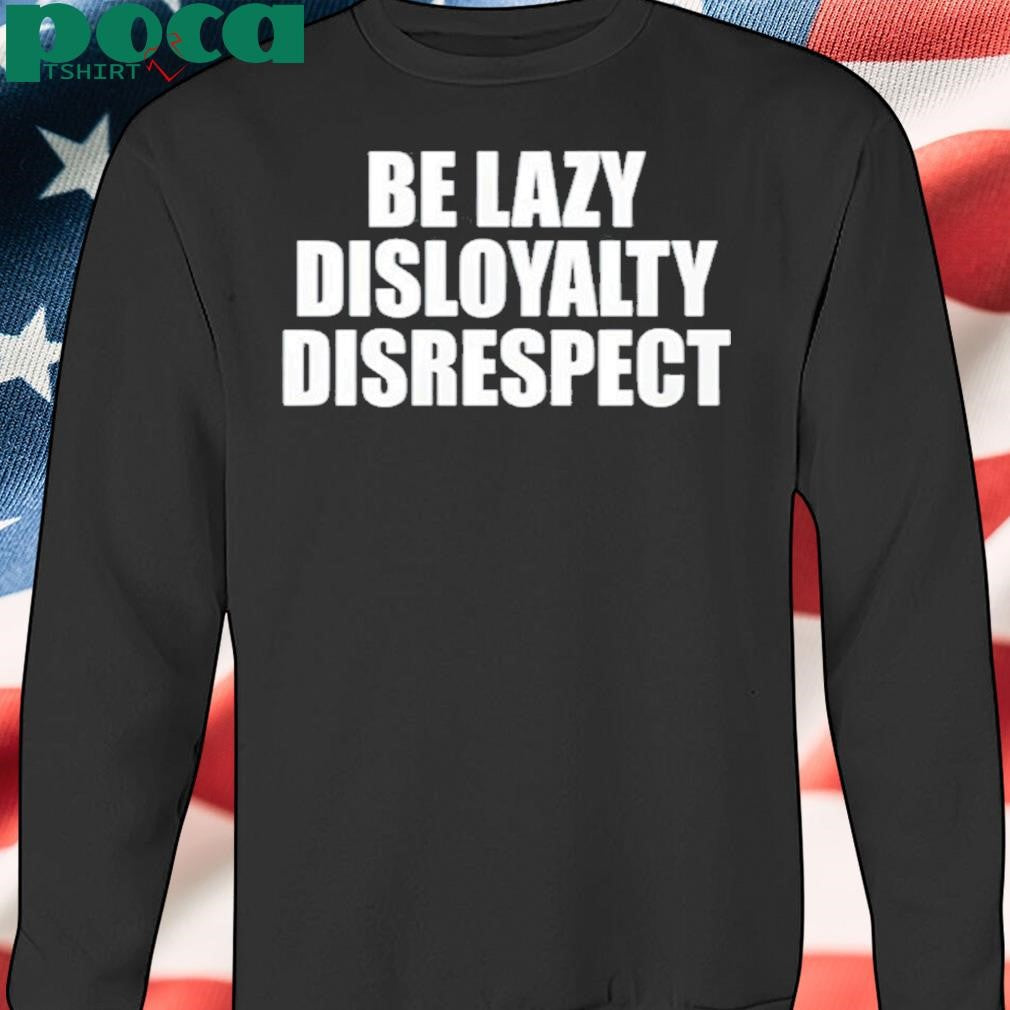 John Cena Be Lazy Disloyalty Disrespect Shirt