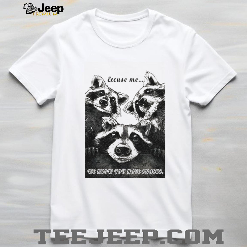 Raccoons Excuse me we know you have snacks shirt