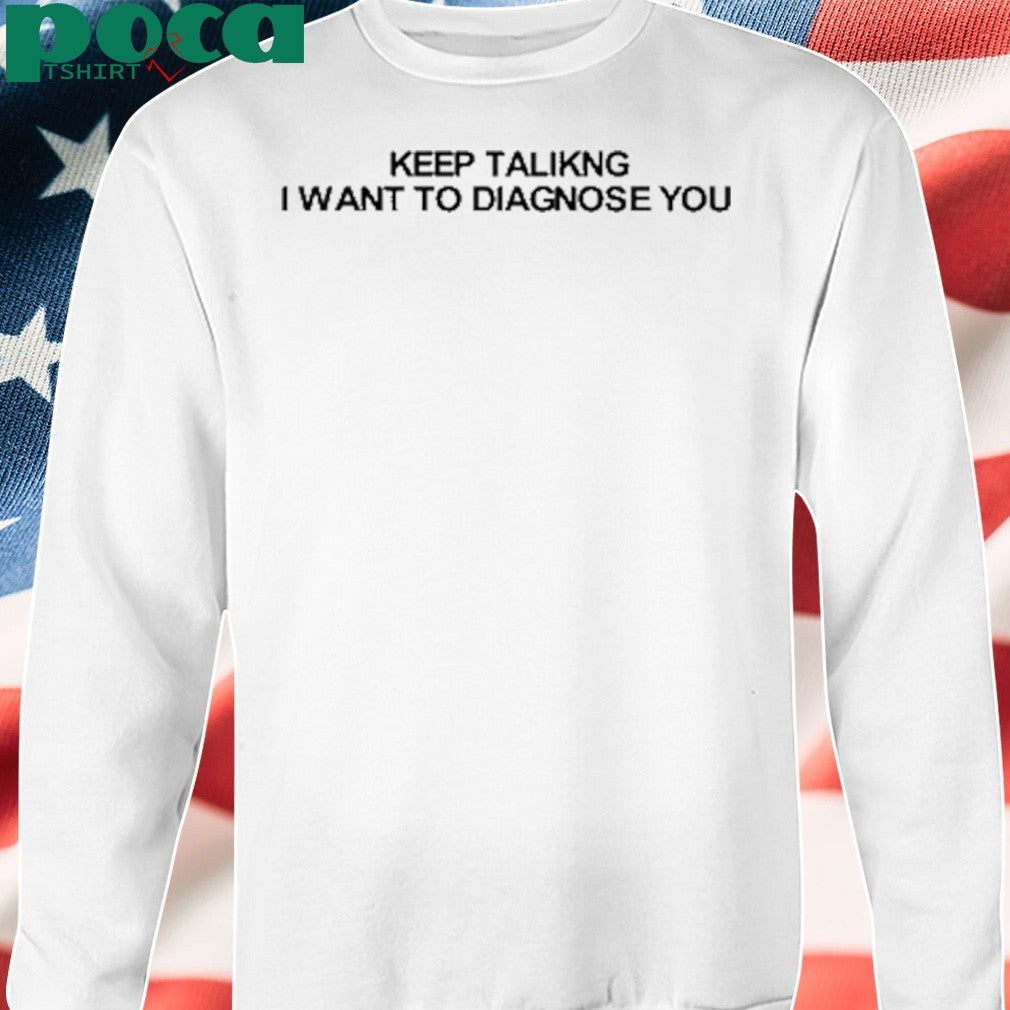 Keep Talking I Want To Diagnose You Shirt