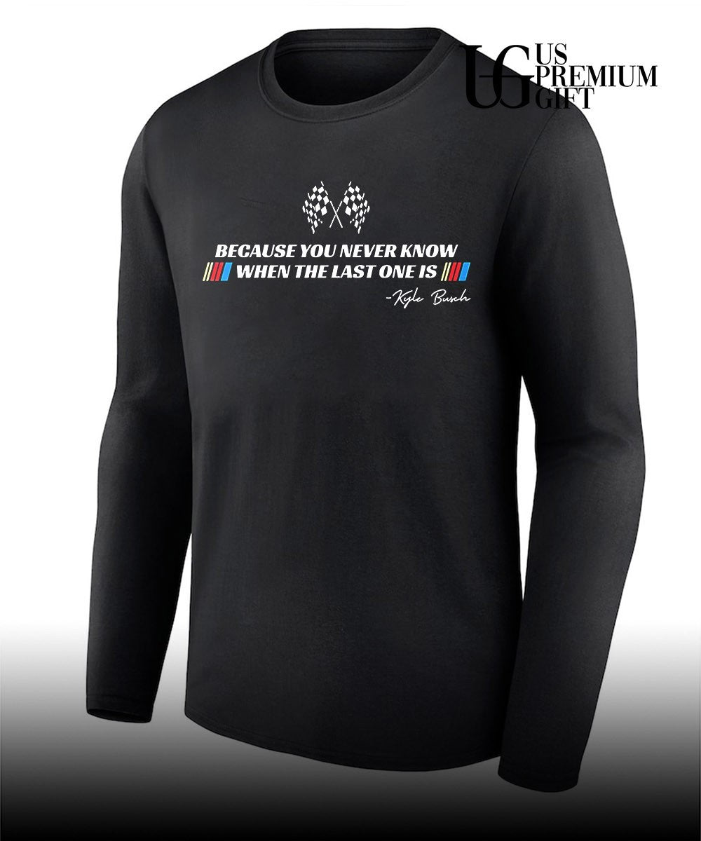 Kyle Busch because you never know when the last one is signature shirt