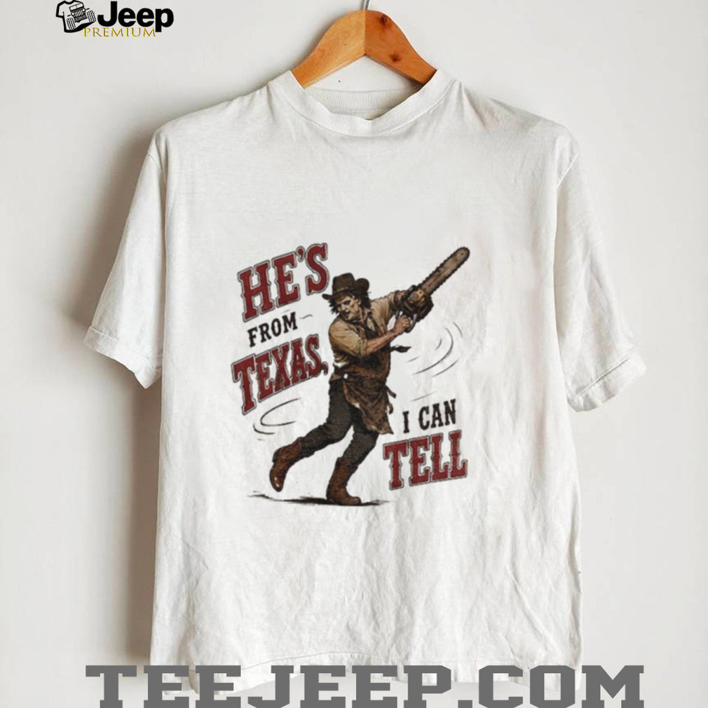 Leatherface Horror Movie Character he’s from Texas I can tell shirt