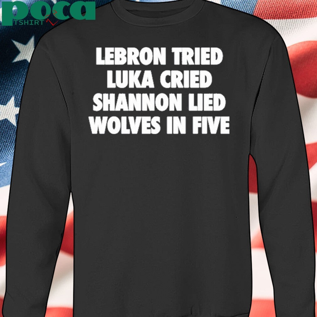 Lebron Tried Luka Cried Shannon Lied Wolves In Five Shirt