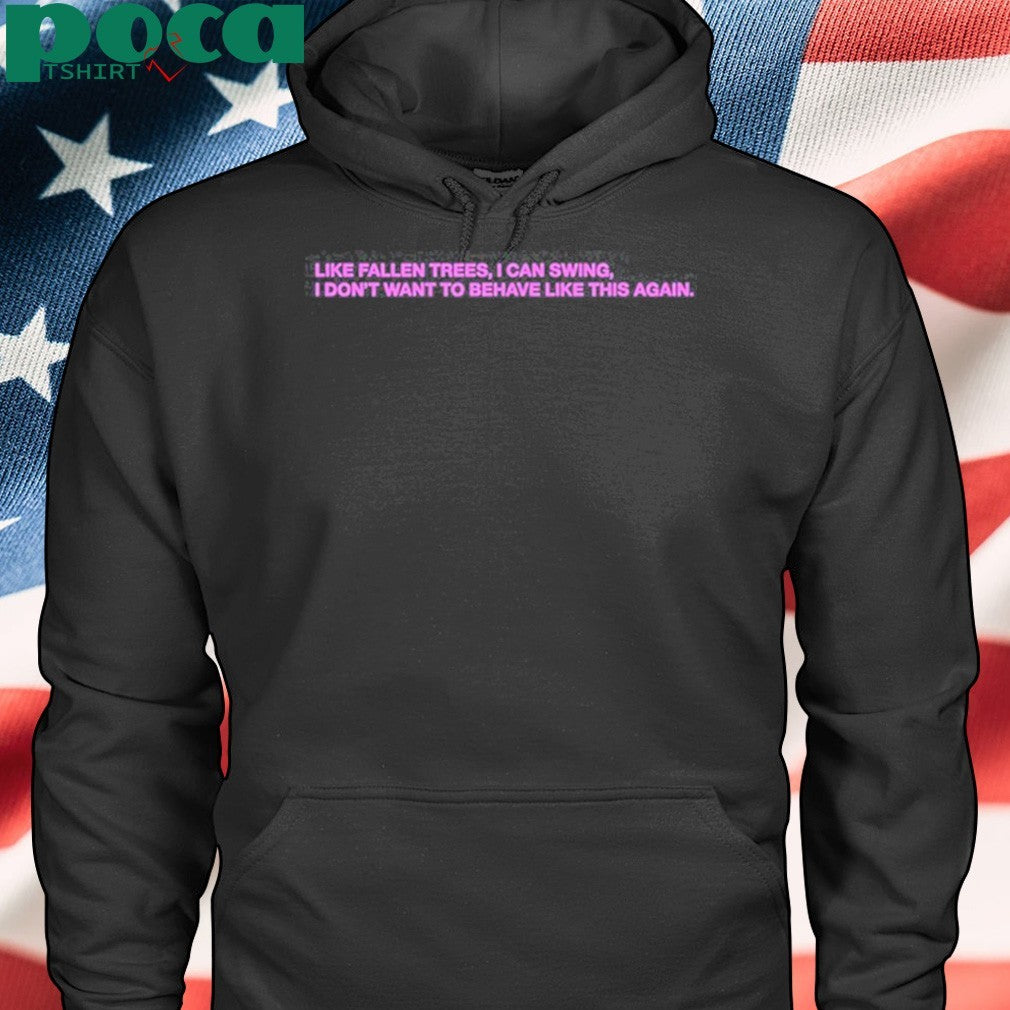 Like Fallen Trees I Can Swing I Don’t Want To Behave Like This Again Shirt