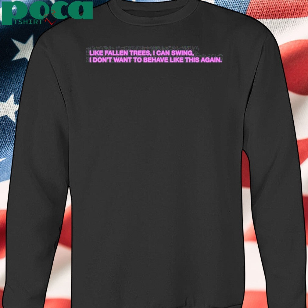 Like Fallen Trees I Can Swing I Don’t Want To Behave Like This Again Shirt