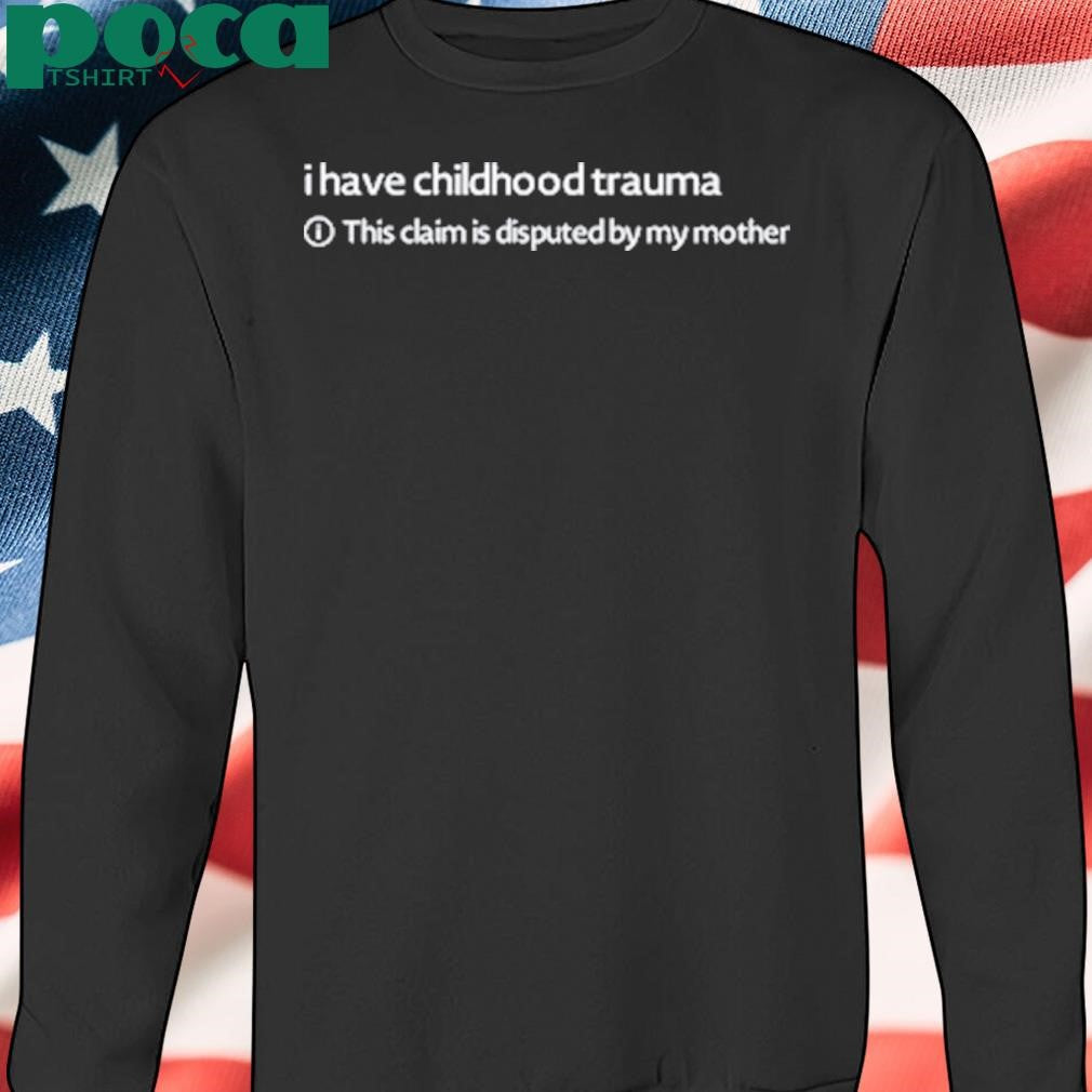 Limited I Have Childhood Trauma This Claim Is Disputed By My Mother Shirt