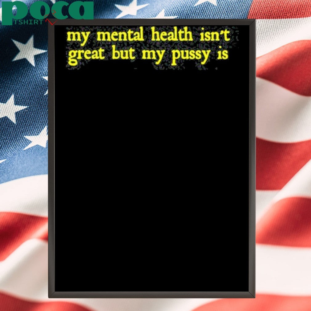 Limited My Mental Health Isn’t Great But My Pussy Is T-Shirt