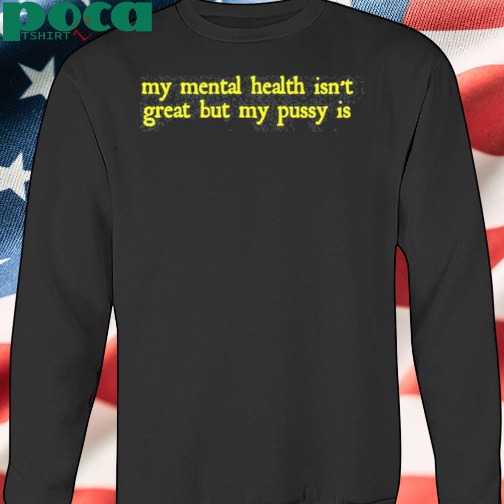 Limited My Mental Health Isn’t Great But My Pussy Is T-Shirt