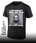 Lion wouldn’t drink and drive but a Tiger Wood Mugshot shirt