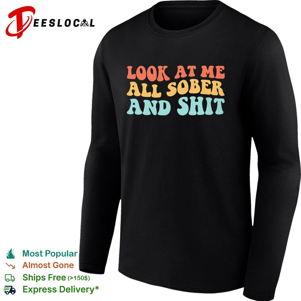 Look at me all sober and shit shirt