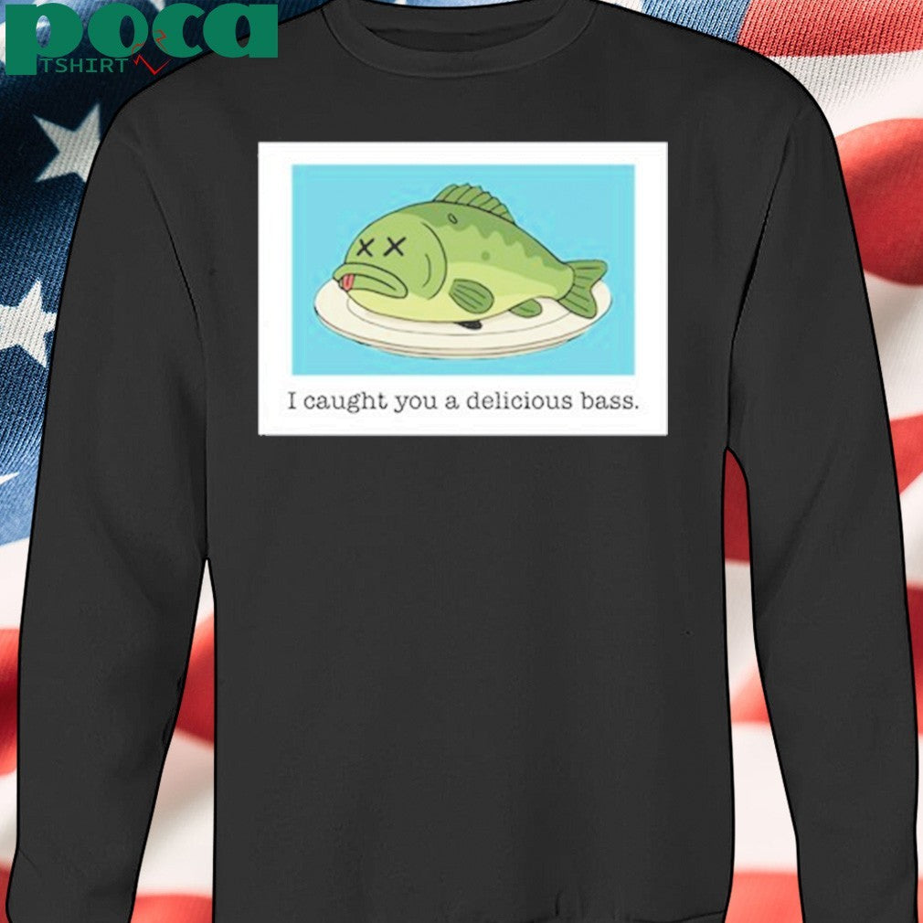 Mack Melissa I Caught You A Delicious Bass Fish shirt