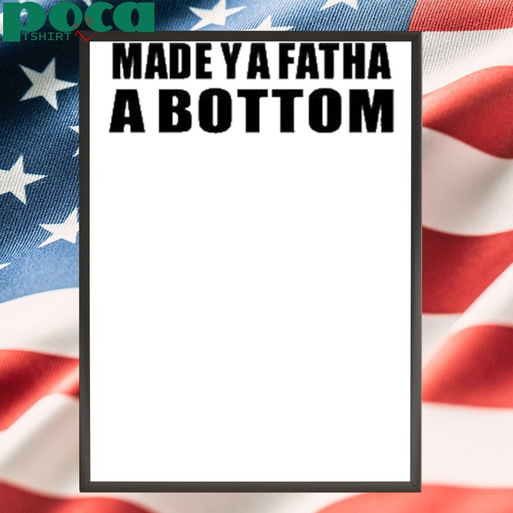 Made Ya Fatha A Bottom T-Shirt