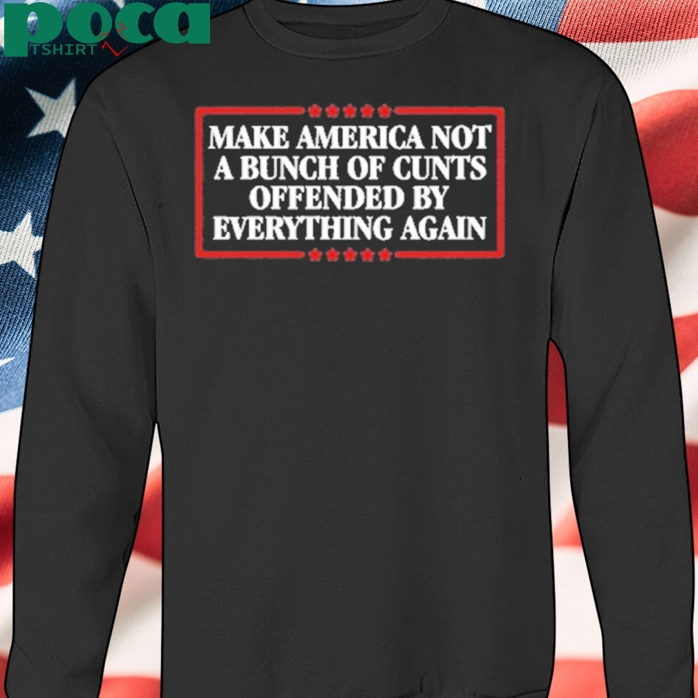Make America Not A Bunch Of Cunts Offended By Everything Again Shirt