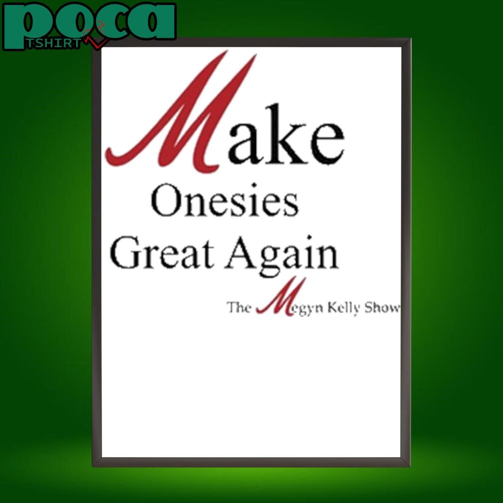 Make Onesies Great Again The Megyn Kelly Show T Shirt