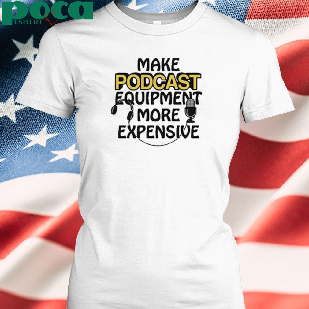 Make Podcast Equipment More Expensive shirt