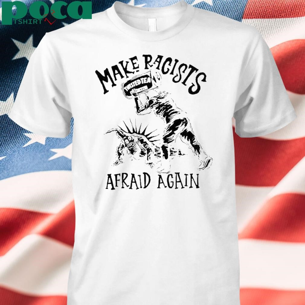 Make Racists Twisted Tea Afraid Again T Shirt