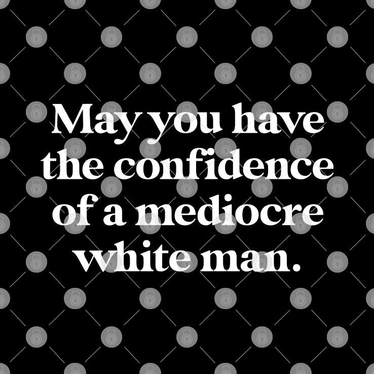 May You Have The Confidence Of A Mediocre White Man T Shirt